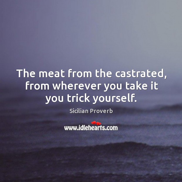 The meat from the castrated, from wherever you take it you trick yourself. Image