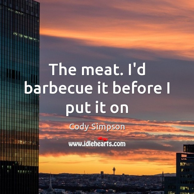 The meat. I’d barbecue it before I put it on Cody Simpson Picture Quote