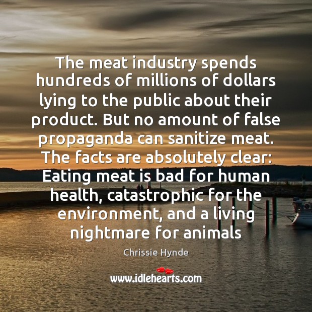 The meat industry spends hundreds of millions of dollars lying to the Chrissie Hynde Picture Quote
