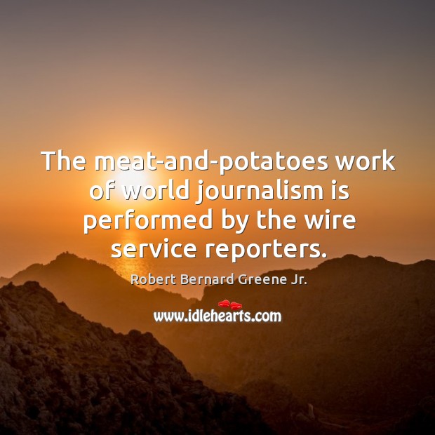 The meat-and-potatoes work of world journalism is performed by the wire service reporters. Image