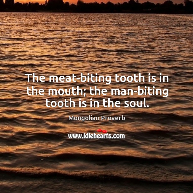 The meat-biting tooth is in the mouth; the man-biting tooth is in the soul. Mongolian Proverbs Image