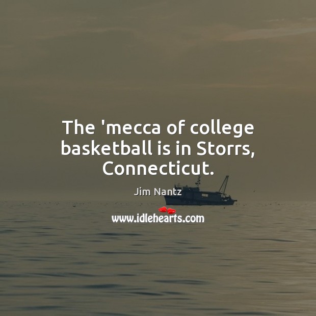 The ‘mecca of college basketball is in Storrs, Connecticut. Jim Nantz Picture Quote
