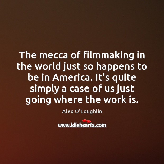 The mecca of filmmaking in the world just so happens to be Alex O’Loughlin Picture Quote