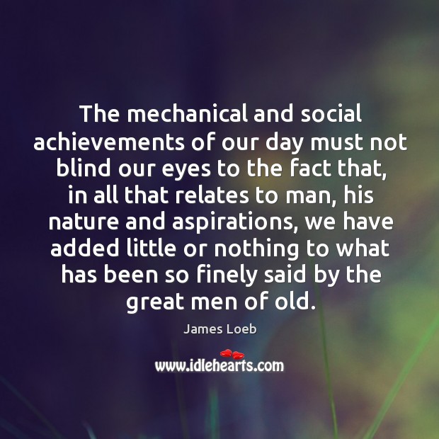 The mechanical and social achievements of our day must not blind our eyes to the fact that Image