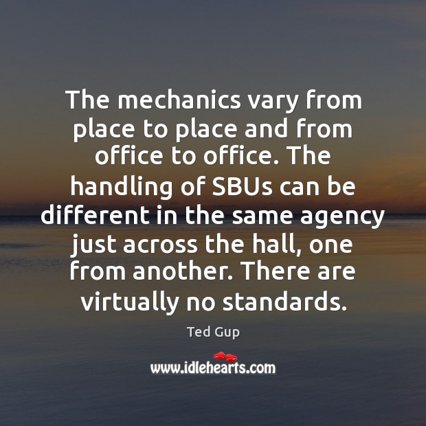 The mechanics vary from place to place and from office to office. Ted Gup Picture Quote
