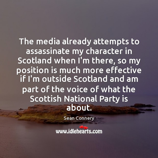 The media already attempts to assassinate my character in Scotland when I’m Sean Connery Picture Quote