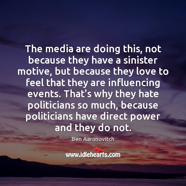 The media are doing this, not because they have a sinister motive, Ben Aaronovitch Picture Quote