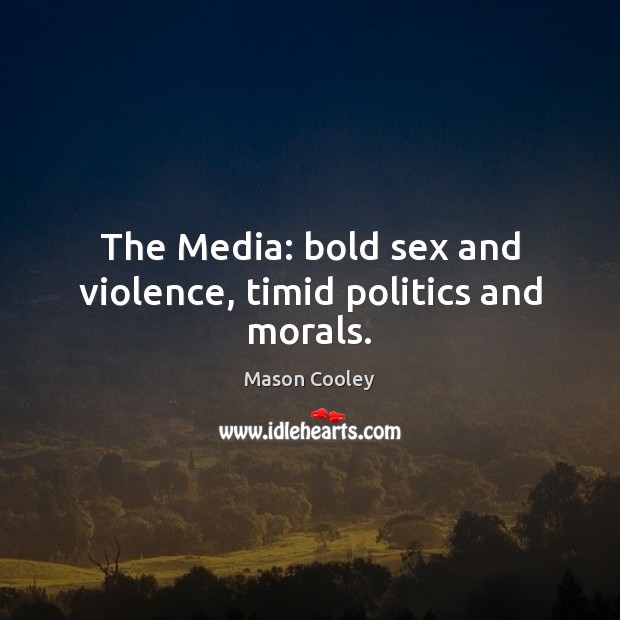 The Media: bold sex and violence, timid politics and morals. Politics Quotes Image