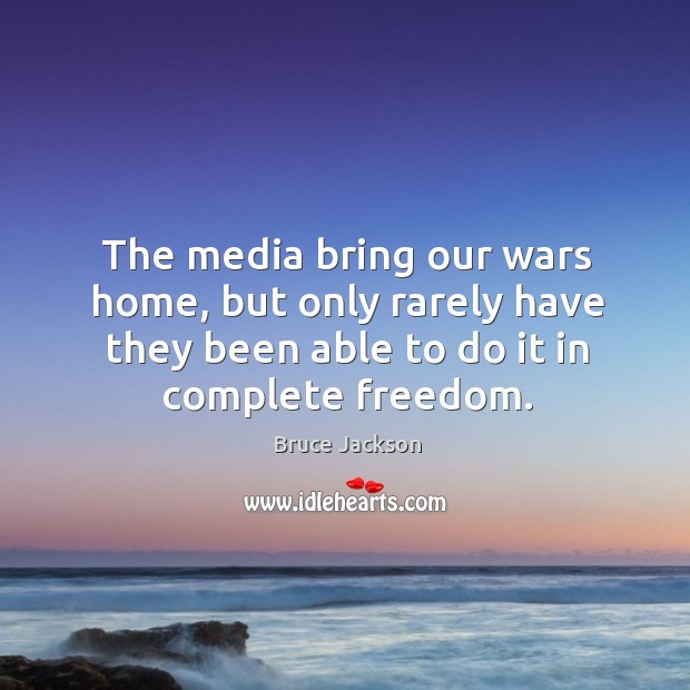 The media bring our wars home, but only rarely have they been able to do it in complete freedom. Bruce Jackson Picture Quote