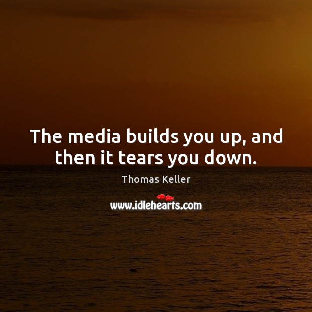 The media builds you up, and then it tears you down. 