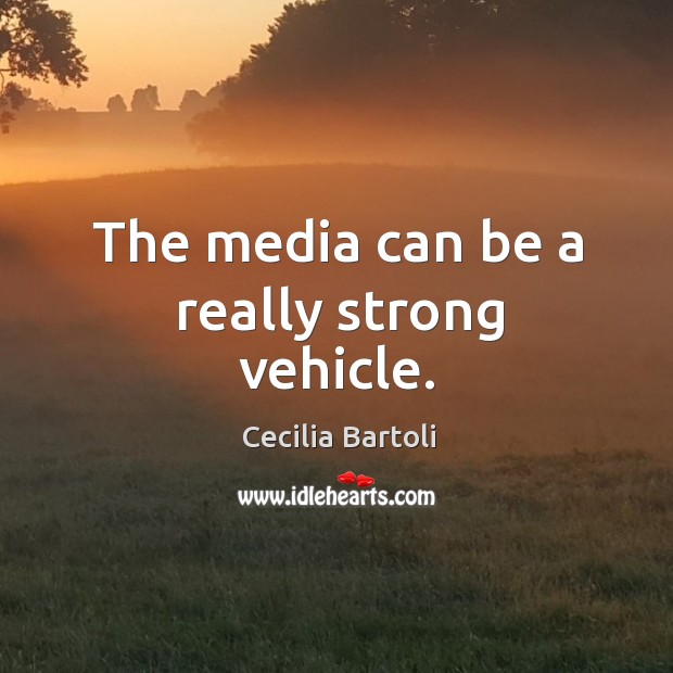 The media can be a really strong vehicle. Cecilia Bartoli Picture Quote