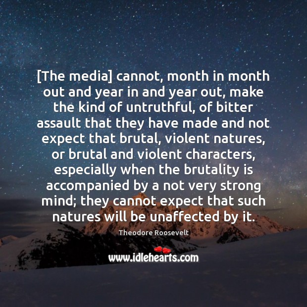 [The media] cannot, month in month out and year in and year Theodore Roosevelt Picture Quote