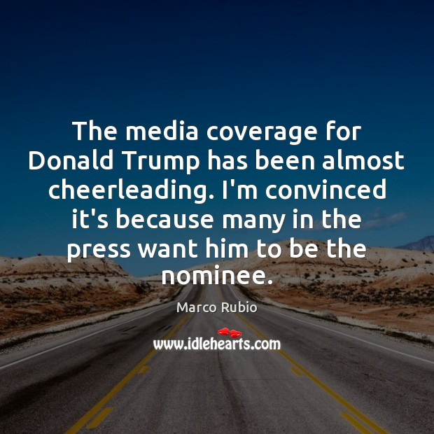 The media coverage for Donald Trump has been almost cheerleading. I’m convinced Marco Rubio Picture Quote