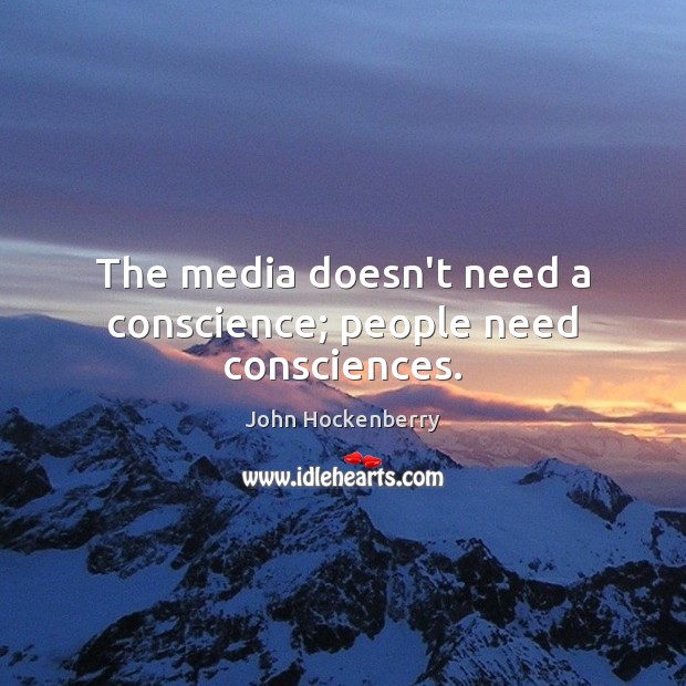 The media doesn’t need a conscience; people need consciences. John Hockenberry Picture Quote