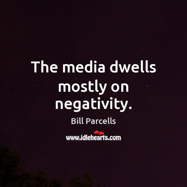 The media dwells mostly on negativity. Bill Parcells Picture Quote
