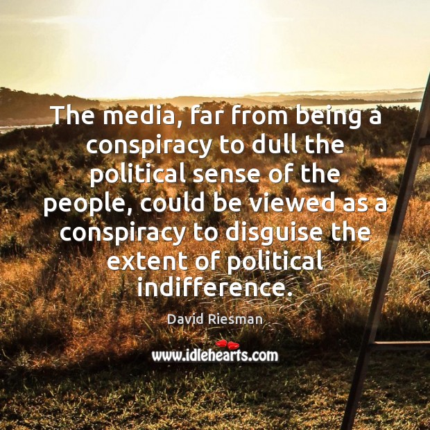 The media, far from being a conspiracy to dull the political sense David Riesman Picture Quote