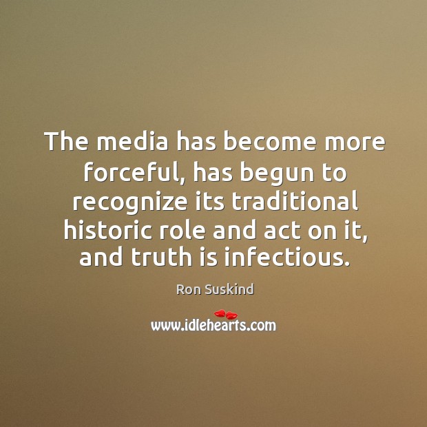 The media has become more forceful, has begun to recognize its traditional historic Truth Quotes Image