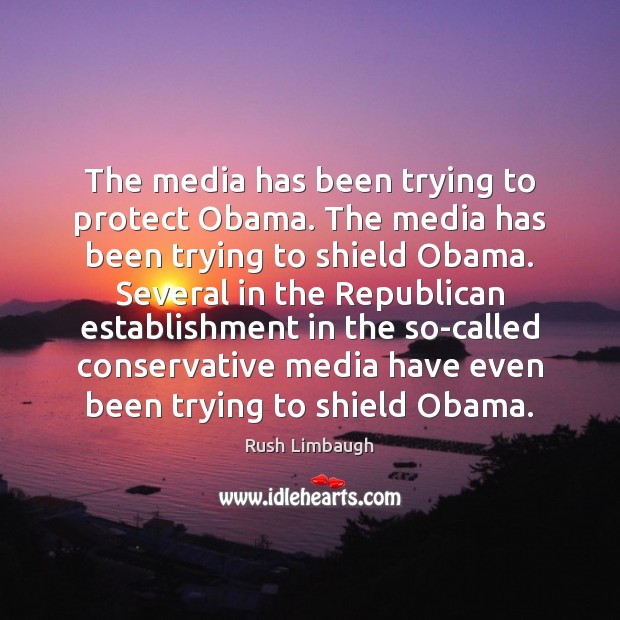 The media has been trying to protect Obama. The media has been Rush Limbaugh Picture Quote