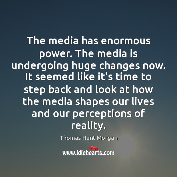 The media has enormous power. The media is undergoing huge changes now. Reality Quotes Image