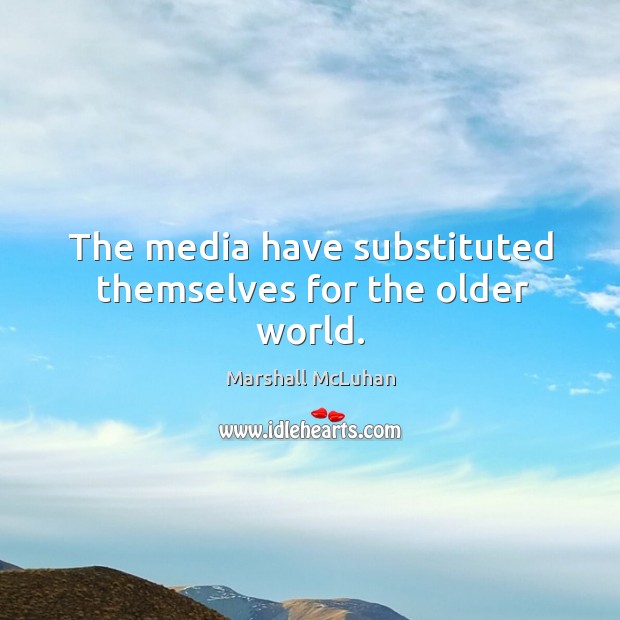 The media have substituted themselves for the older world. Marshall McLuhan Picture Quote