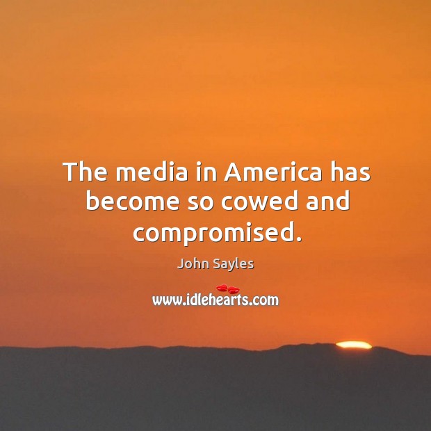 The media in America has become so cowed and compromised. John Sayles Picture Quote