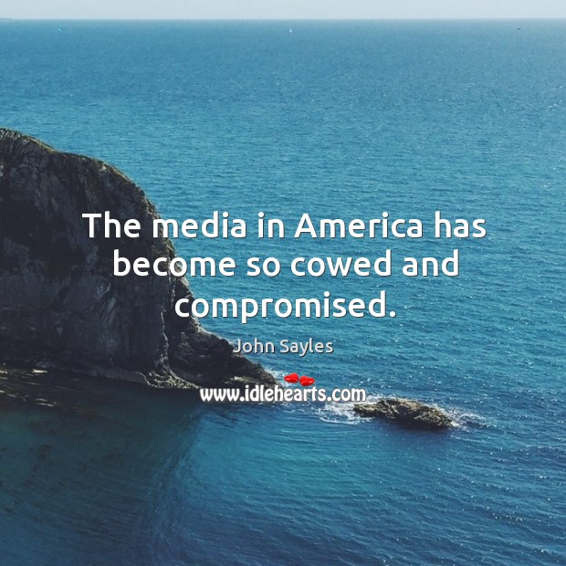 The media in america has become so cowed and compromised. John Sayles Picture Quote