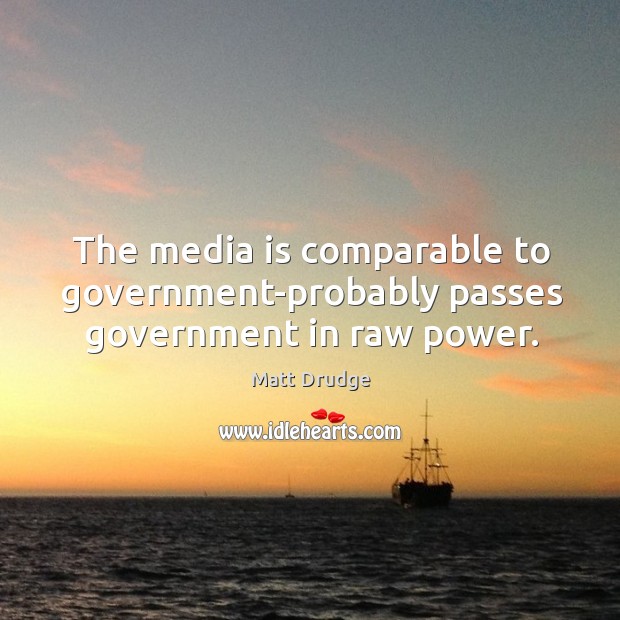 The media is comparable to government-probably passes government in raw power. Matt Drudge Picture Quote