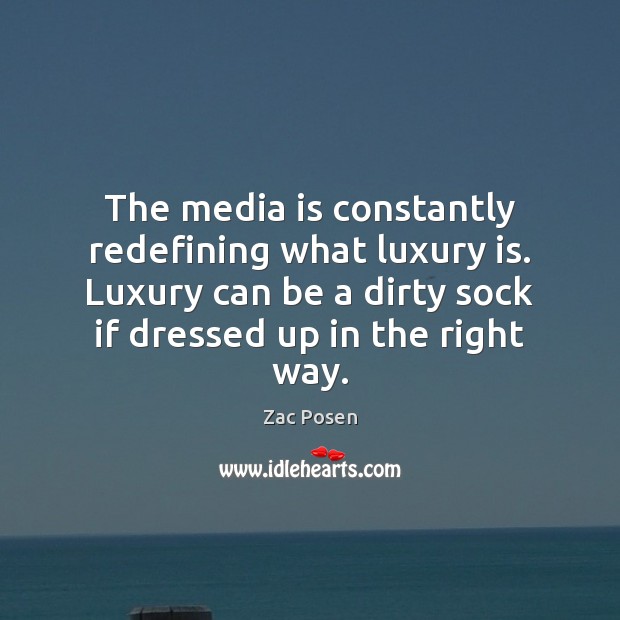 The media is constantly redefining what luxury is. Luxury can be a Image