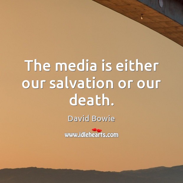 The media is either our salvation or our death. David Bowie Picture Quote
