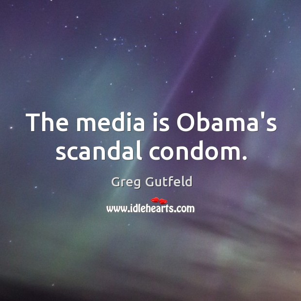 The media is Obama’s scandal condom. Greg Gutfeld Picture Quote