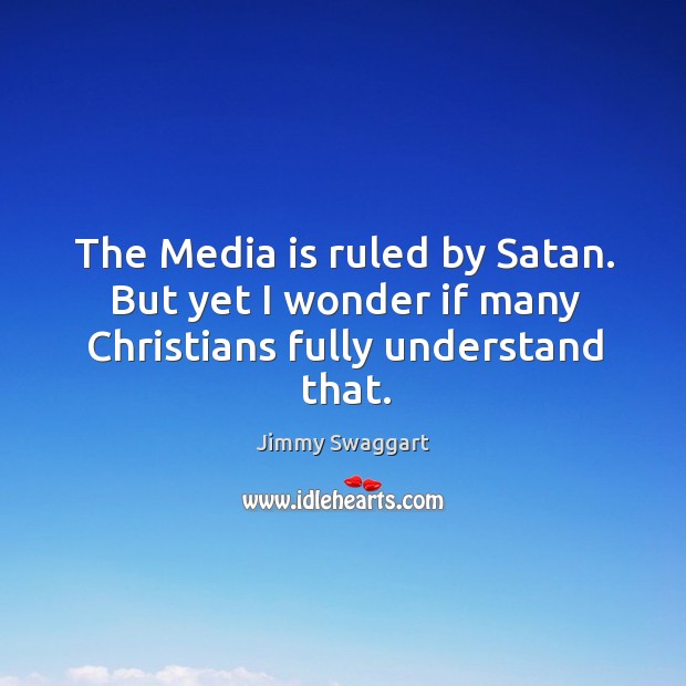 The media is ruled by satan. But yet I wonder if many christians fully understand that. Jimmy Swaggart Picture Quote