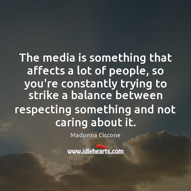 The media is something that affects a lot of people, so you’re Madonna Ciccone Picture Quote