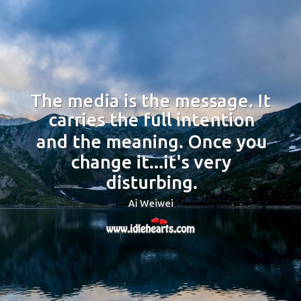 The media is the message. It carries the full intention and the Image