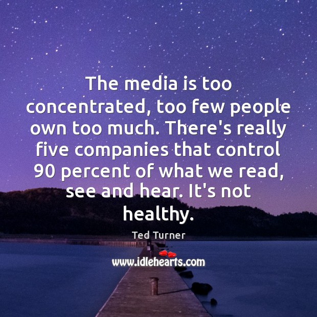 The media is too concentrated, too few people own too much. There’s Ted Turner Picture Quote