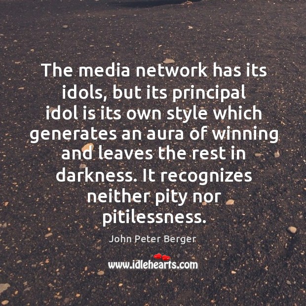 The media network has its idols, but its principal idol is its own style John Peter Berger Picture Quote