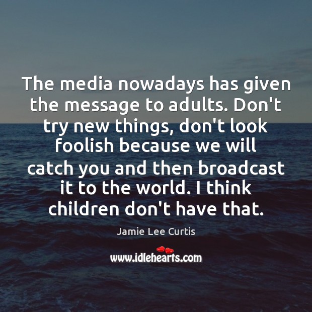 The media nowadays has given the message to adults. Don’t try new Jamie Lee Curtis Picture Quote