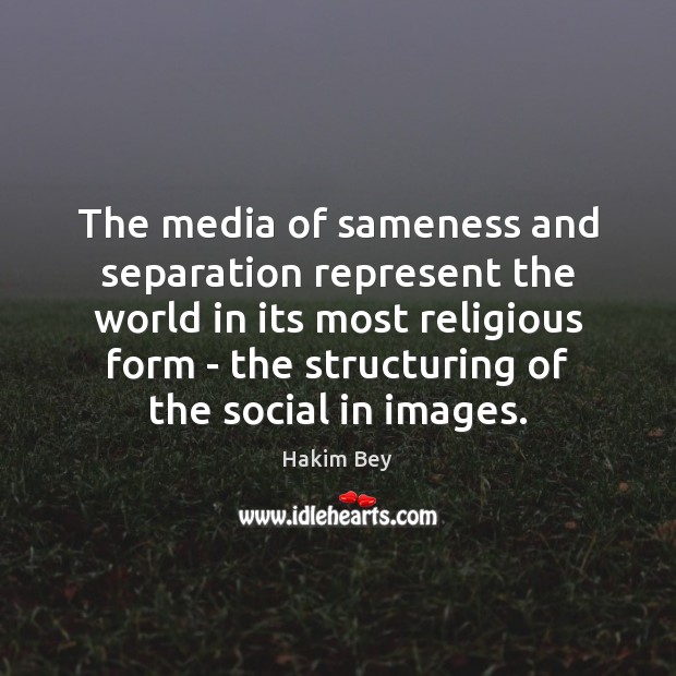 The media of sameness and separation represent the world in its most Hakim Bey Picture Quote