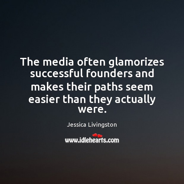 The media often glamorizes successful founders and makes their paths seem easier Jessica Livingston Picture Quote