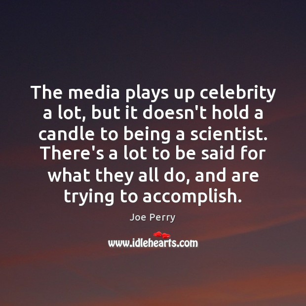 The media plays up celebrity a lot, but it doesn’t hold a Image