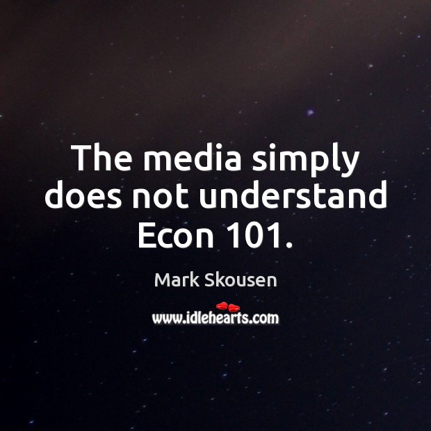 The media simply does not understand Econ 101. Mark Skousen Picture Quote
