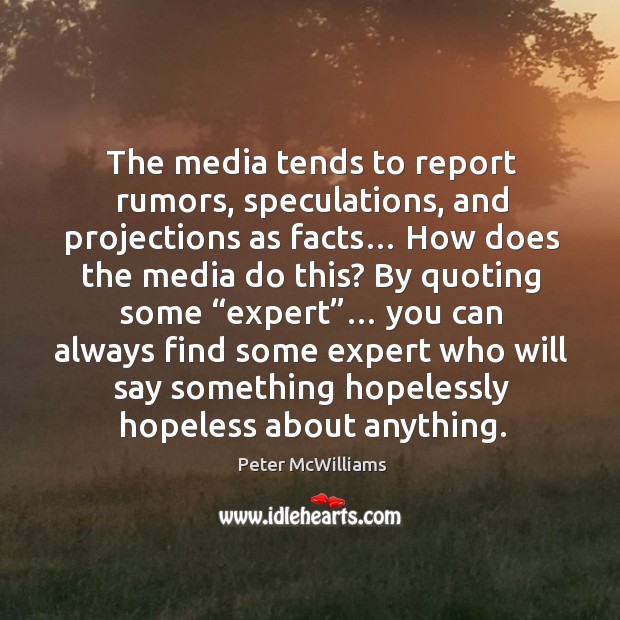 The media tends to report rumors, speculations, and projections as facts… Peter McWilliams Picture Quote