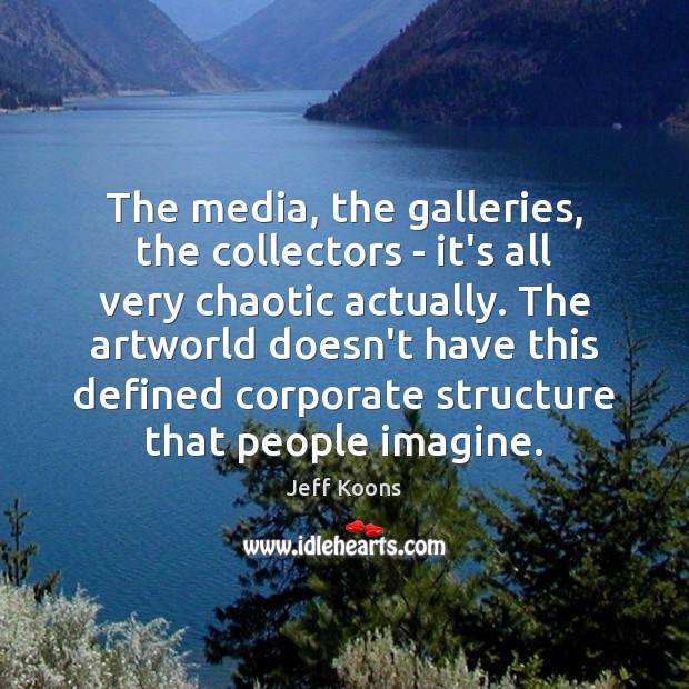 The media, the galleries, the collectors – it’s all very chaotic actually. Image