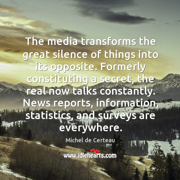 The media transforms the great silence of things into its opposite. Michel de Certeau Picture Quote