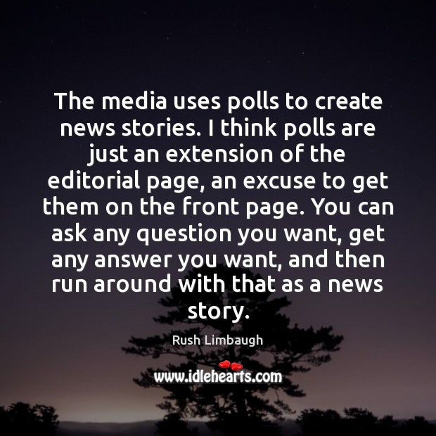 The media uses polls to create news stories. I think polls are Rush Limbaugh Picture Quote