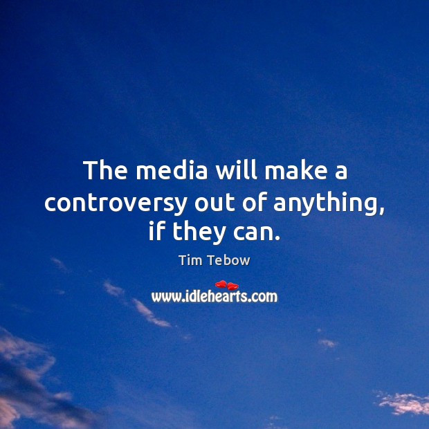 The media will make a controversy out of anything, if they can. Tim Tebow Picture Quote