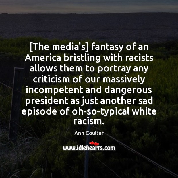 [The media’s] fantasy of an America bristling with racists allows them to Ann Coulter Picture Quote