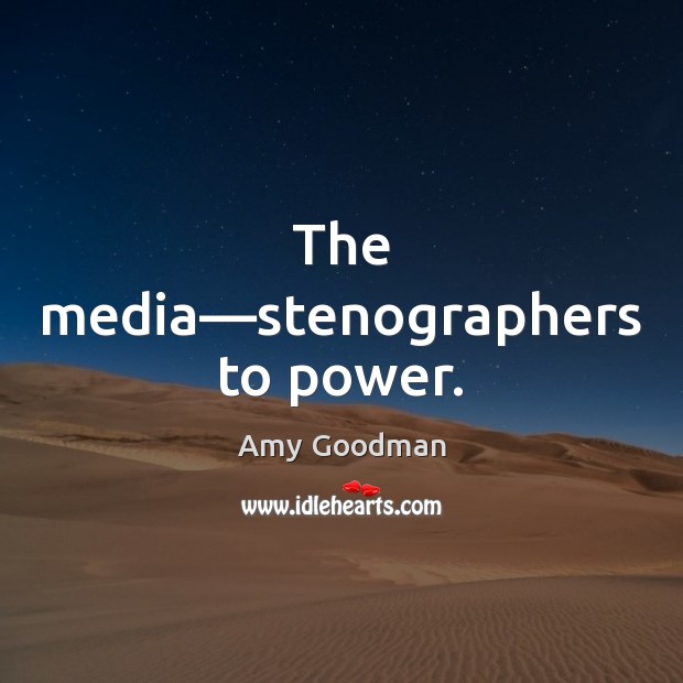 The media—stenographers to power. Amy Goodman Picture Quote
