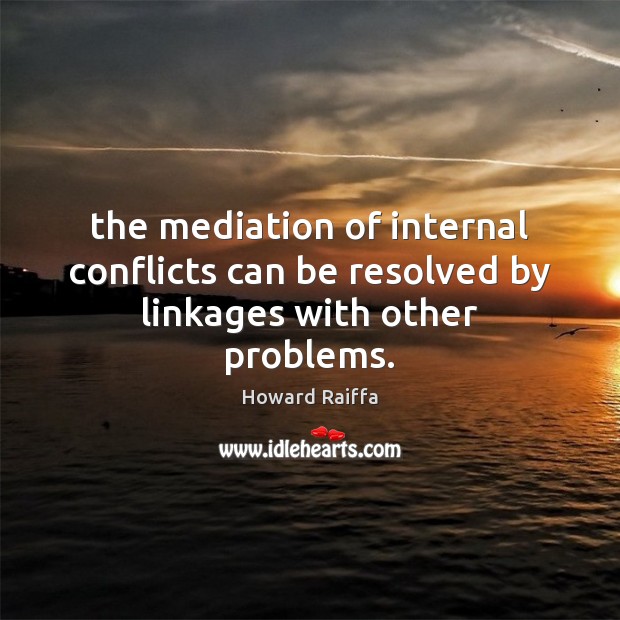 The mediation of internal conflicts can be resolved by linkages with other problems. Howard Raiffa Picture Quote