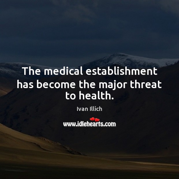 The medical establishment has become the major threat to health. Medical Quotes Image