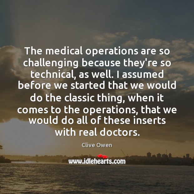 The medical operations are so challenging because they’re so technical, as well. Clive Owen Picture Quote